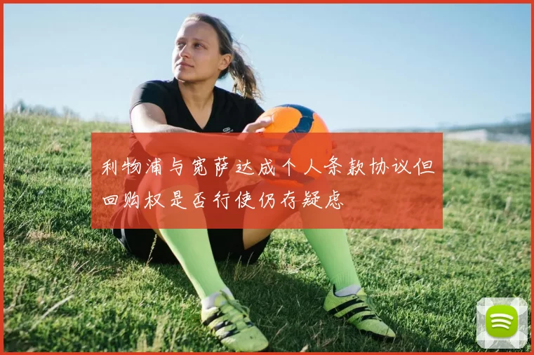利物浦与宽萨达成个人条款协议但回购权是否行使仍存疑虑